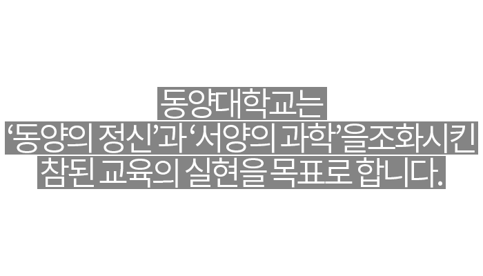 동양대학교는 동양의 정신과 서양의 과학을 조화시킨 참된 교육의 실현을 목표로 합니다.